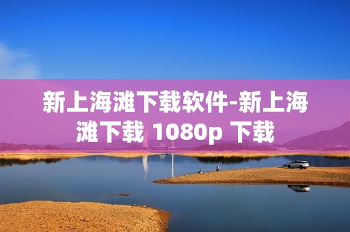 新上海滩下载软件-新上海滩下载 1080p 下载